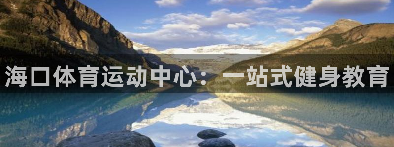 MK体育官方正版app科技:海口体育运动中心:一站式健身教育